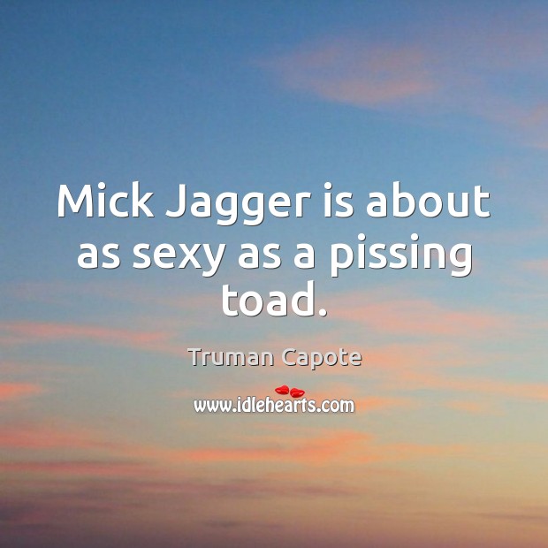 Mick Jagger is about as sexy as a pissing toad. Truman Capote Picture Quote