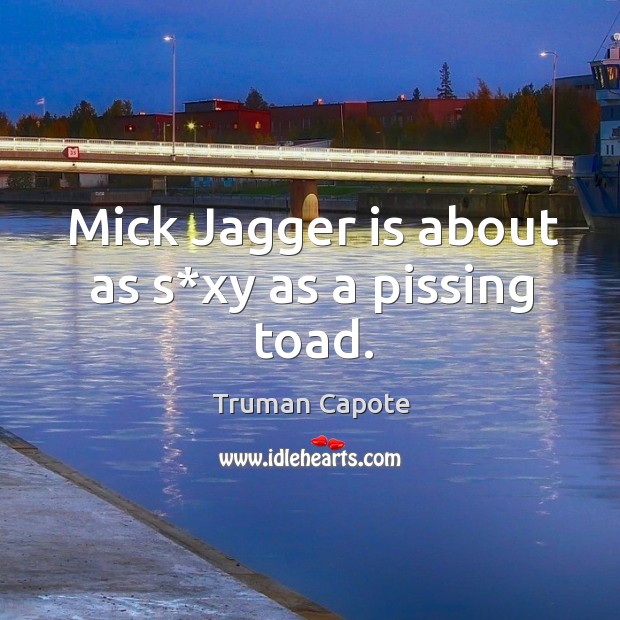 Mick jagger is about as s*xy as a pissing toad. Truman Capote Picture Quote