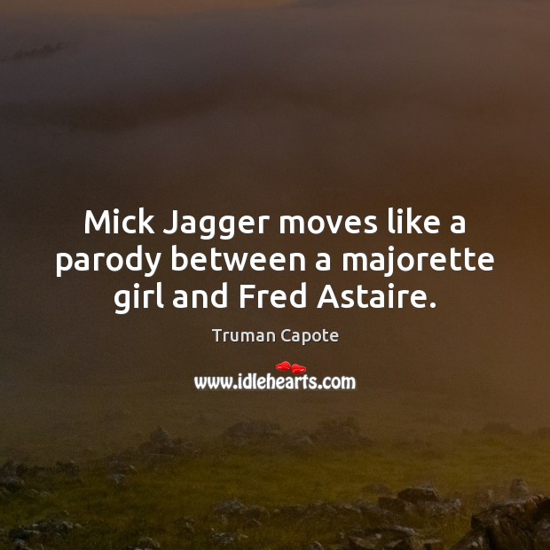 Mick Jagger moves like a parody between a majorette girl and Fred Astaire. Truman Capote Picture Quote