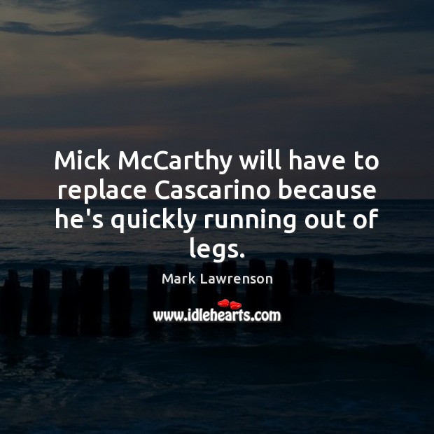 Mick McCarthy will have to replace Cascarino because he’s quickly running out of legs. Mark Lawrenson Picture Quote