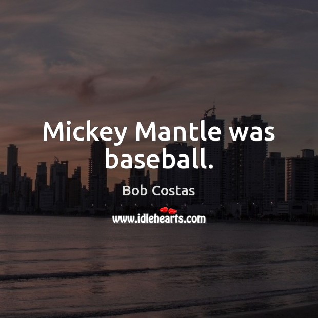 Mickey Mantle was baseball. Bob Costas Picture Quote