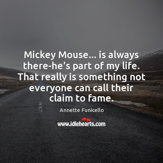 Mickey Mouse… is always there-he’s part of my life. That really is Annette Funicello Picture Quote