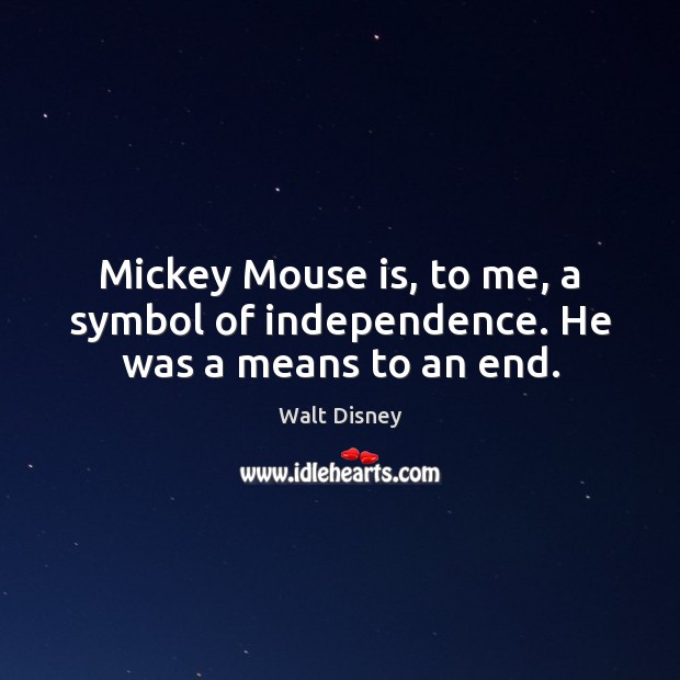 Mickey Mouse is, to me, a symbol of independence. He was a means to an end. Walt Disney Picture Quote