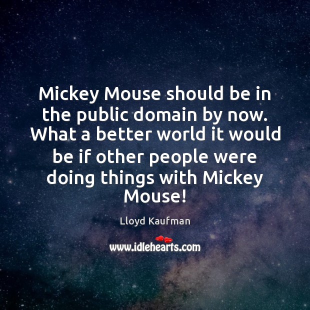 Mickey Mouse should be in the public domain by now. What a Lloyd Kaufman Picture Quote