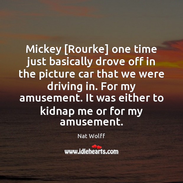 Mickey [Rourke] one time just basically drove off in the picture car Nat Wolff Picture Quote