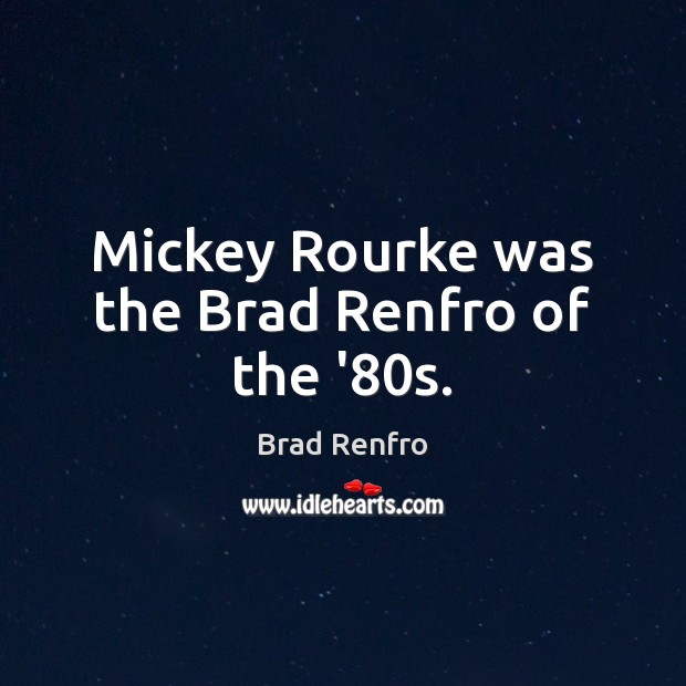 Mickey Rourke was the Brad Renfro of the ’80s. Brad Renfro Picture Quote