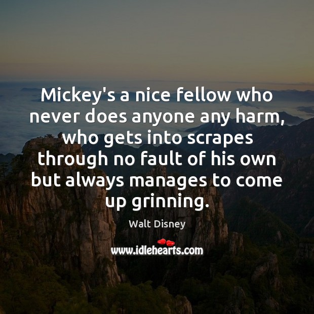 Mickey’s a nice fellow who never does anyone any harm, who gets Walt Disney Picture Quote