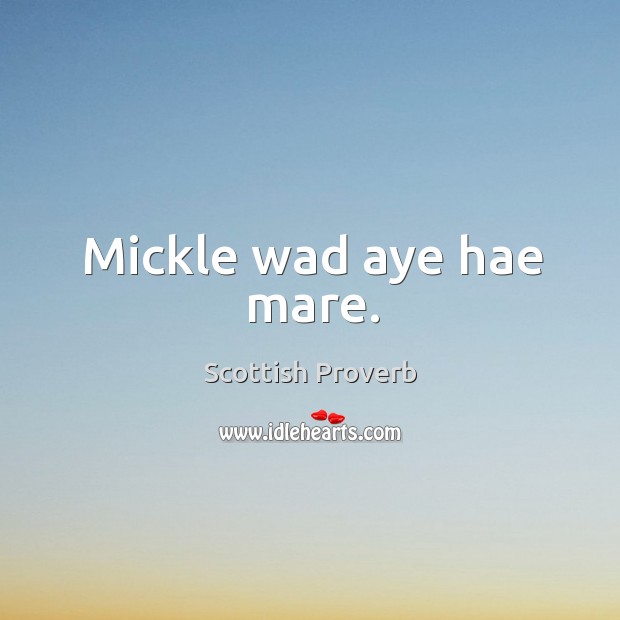 Mickle wad aye hae mare. Scottish Proverbs Image