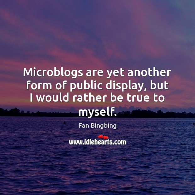 Microblogs are yet another form of public display, but I would rather be true to myself. Fan Bingbing Picture Quote