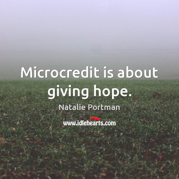 Microcredit is about giving hope. Natalie Portman Picture Quote