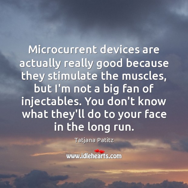 Microcurrent devices are actually really good because they stimulate the muscles, but Tatjana Patitz Picture Quote