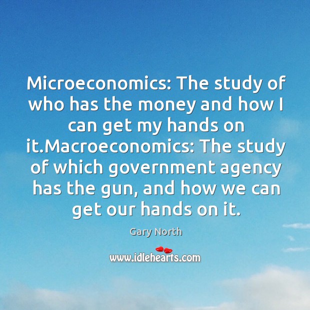 Microeconomics: The study of who has the money and how I can Gary North Picture Quote