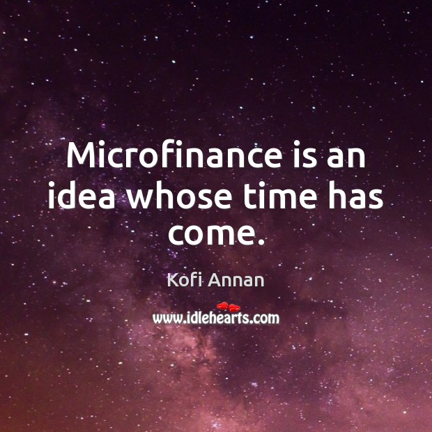 Microfinance is an idea whose time has come. Finance Quotes Image