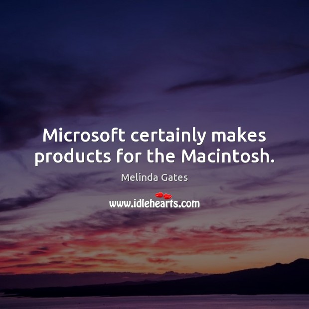 Microsoft certainly makes products for the Macintosh. Melinda Gates Picture Quote