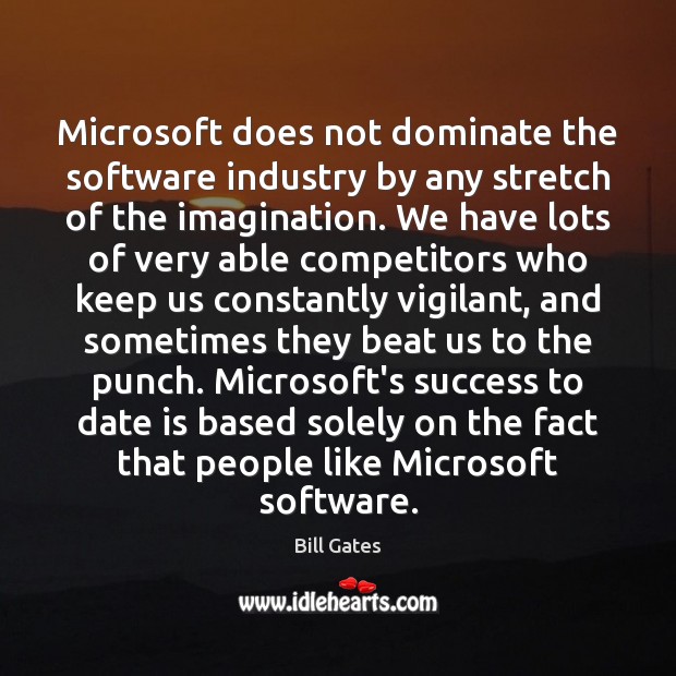 Microsoft does not dominate the software industry by any stretch of the Bill Gates Picture Quote