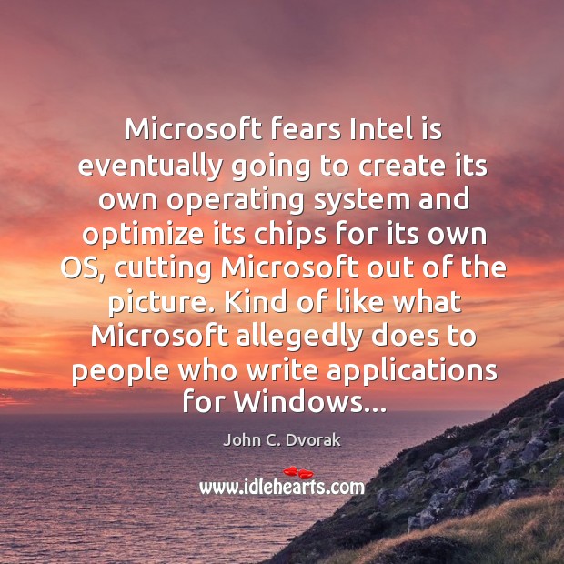 Microsoft fears Intel is eventually going to create its own operating system John C. Dvorak Picture Quote