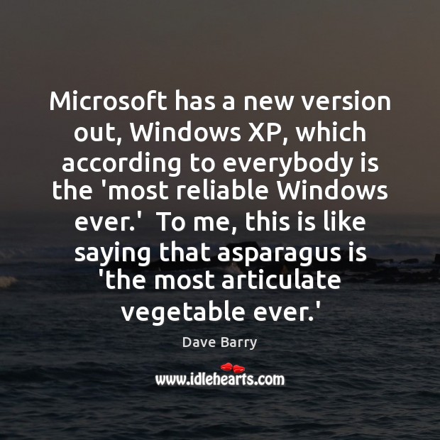 Microsoft has a new version out, Windows XP, which according to everybody Dave Barry Picture Quote