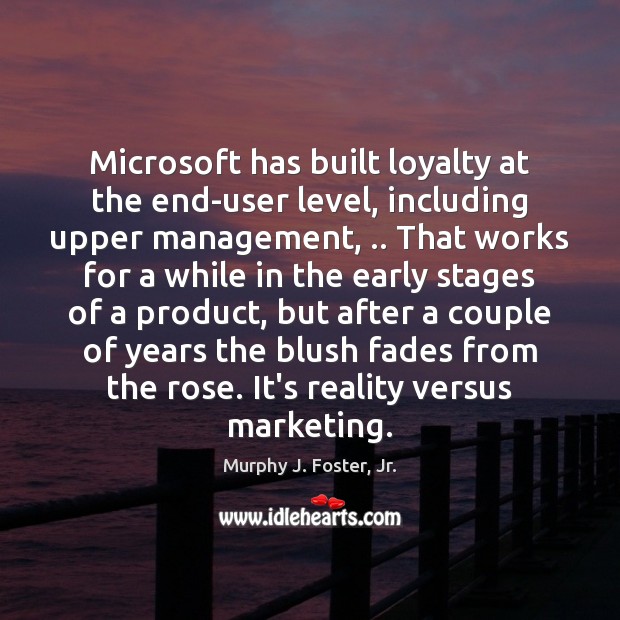 Microsoft has built loyalty at the end-user level, including upper management, .. That 