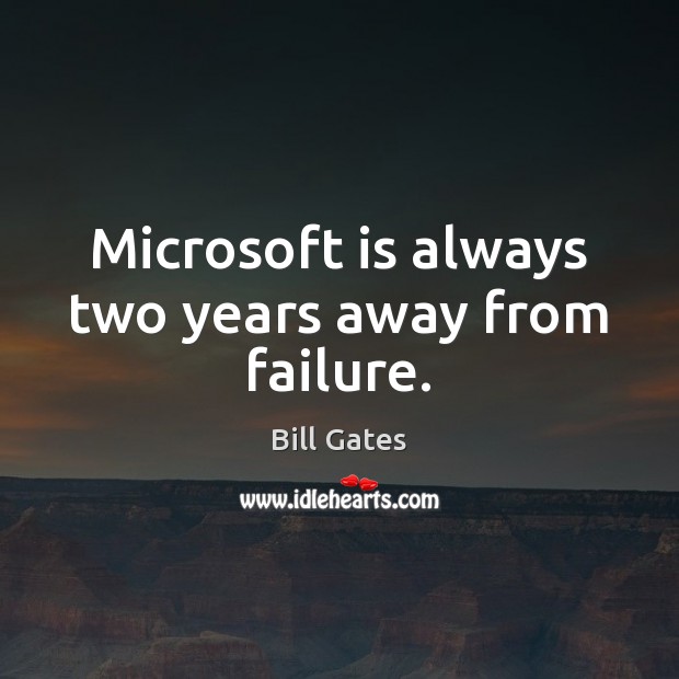 Microsoft is always two years away from failure. Bill Gates Picture Quote