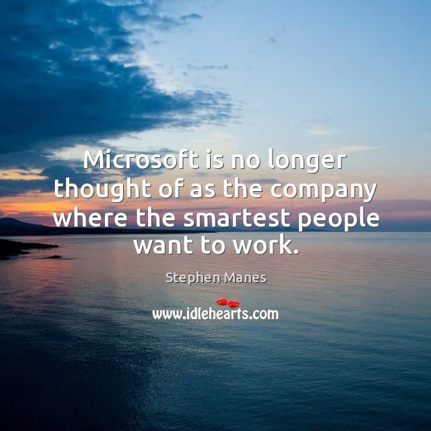 Microsoft is no longer thought of as the company where the smartest people want to work. Stephen Manes Picture Quote