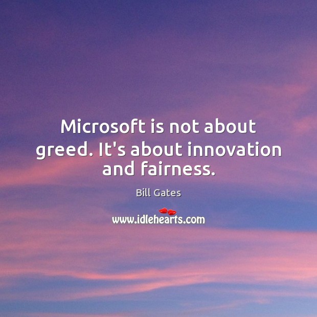 Microsoft is not about greed. It’s about innovation and fairness. Bill Gates Picture Quote