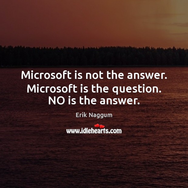 Microsoft is not the answer. Microsoft is the question. NO is the answer. Image