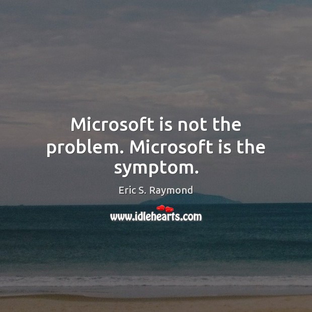 Microsoft is not the problem. Microsoft is the symptom. Eric S. Raymond Picture Quote