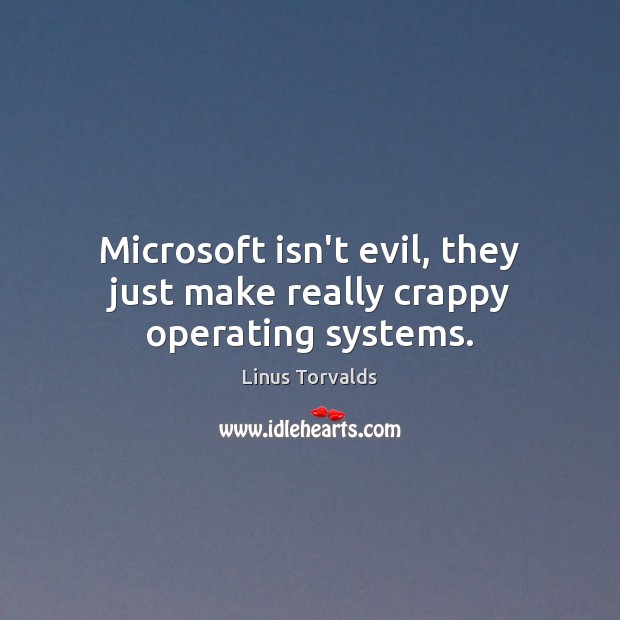 Microsoft isn’t evil, they just make really crappy operating systems. Linus Torvalds Picture Quote