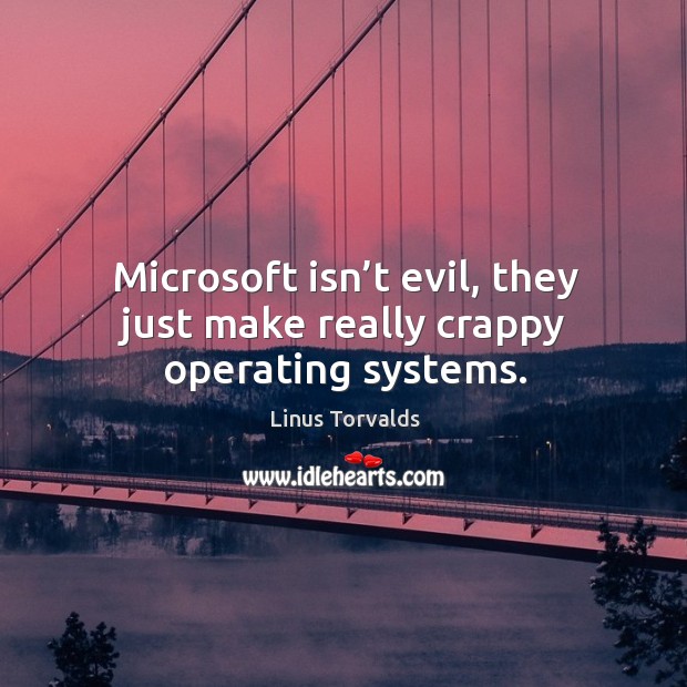 Microsoft isn’t evil, they just make really crappy operating systems. Linus Torvalds Picture Quote