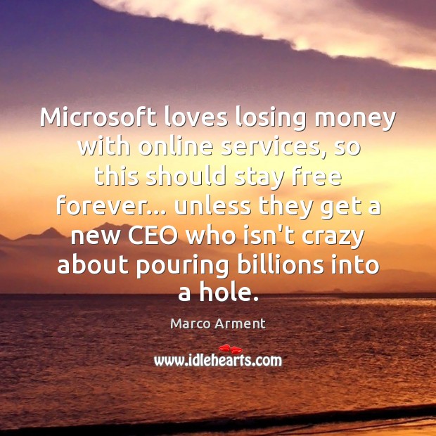 Microsoft loves losing money with online services, so this should stay free Marco Arment Picture Quote