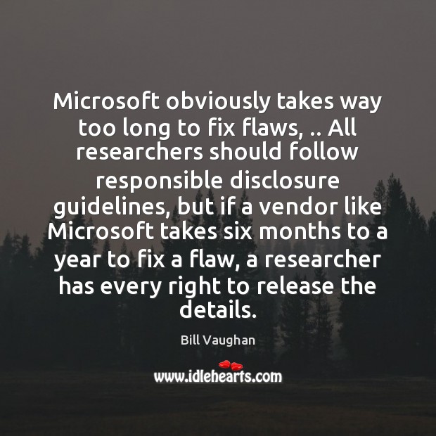 Microsoft obviously takes way too long to fix flaws, .. All researchers should Image