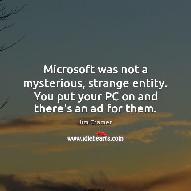 Microsoft was not a mysterious, strange entity. You put your PC on Computers Quotes Image