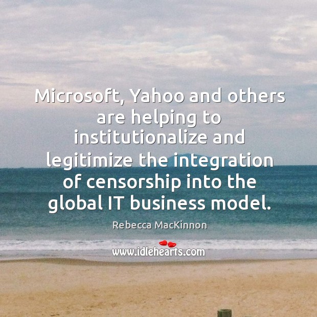 Microsoft, Yahoo and others are helping to institutionalize and legitimize the integration Rebecca MacKinnon Picture Quote