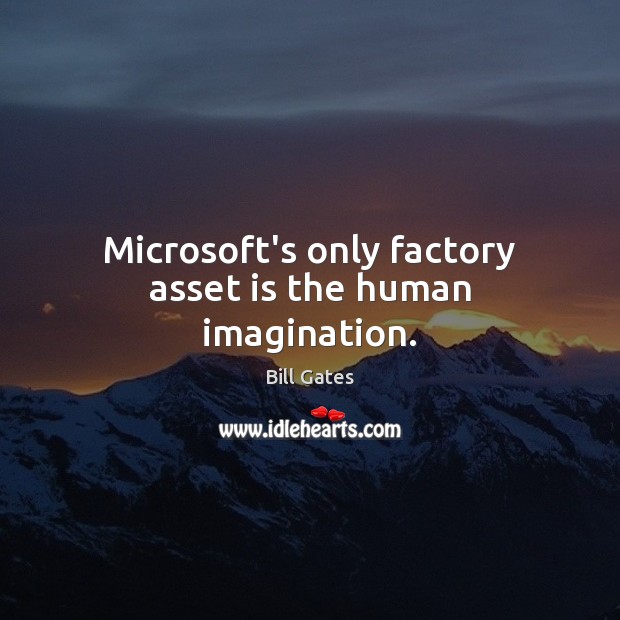 Microsoft’s only factory asset is the human imagination. Bill Gates Picture Quote