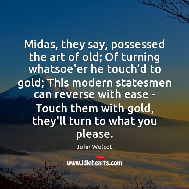 Midas, they say, possessed the art of old; Of turning whatsoe’er he Image