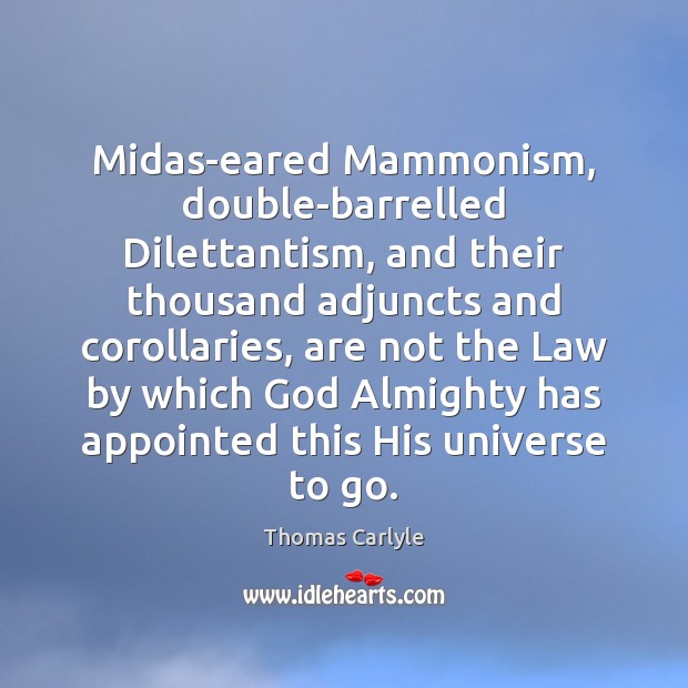 Midas-eared Mammonism, double-barrelled Dilettantism, and their thousand adjuncts and corollaries, are not Thomas Carlyle Picture Quote