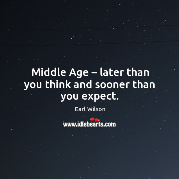 Middle age – later than you think and sooner than you expect. Image
