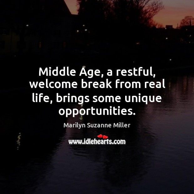 Middle Age, a restful, welcome break from real life, brings some unique opportunities. Marilyn Suzanne Miller Picture Quote
