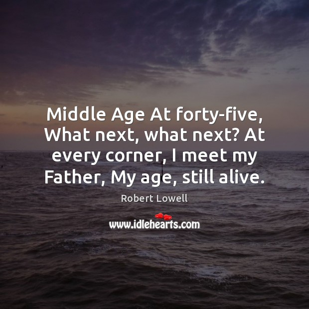 Middle Age At forty-five, What next, what next? At every corner, I Robert Lowell Picture Quote