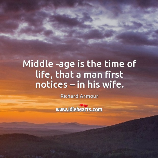 Middle -age is the time of life, that a man first notices – in his wife. Age Quotes Image