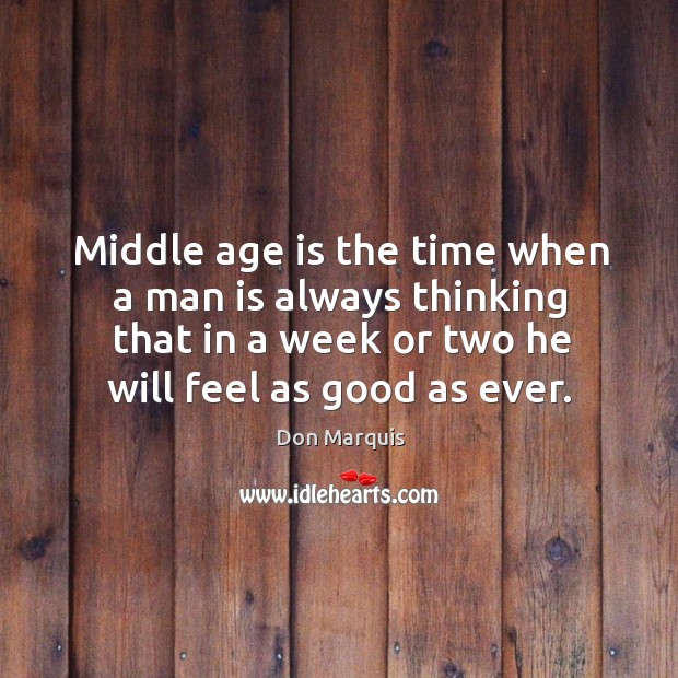 Middle age is the time when a man is always thinking that in a week or two he will feel as good as ever. Don Marquis Picture Quote