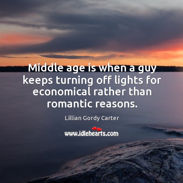 Middle age is when a guy keeps turning off lights for economical rather than romantic reasons. Lillian Gordy Carter Picture Quote