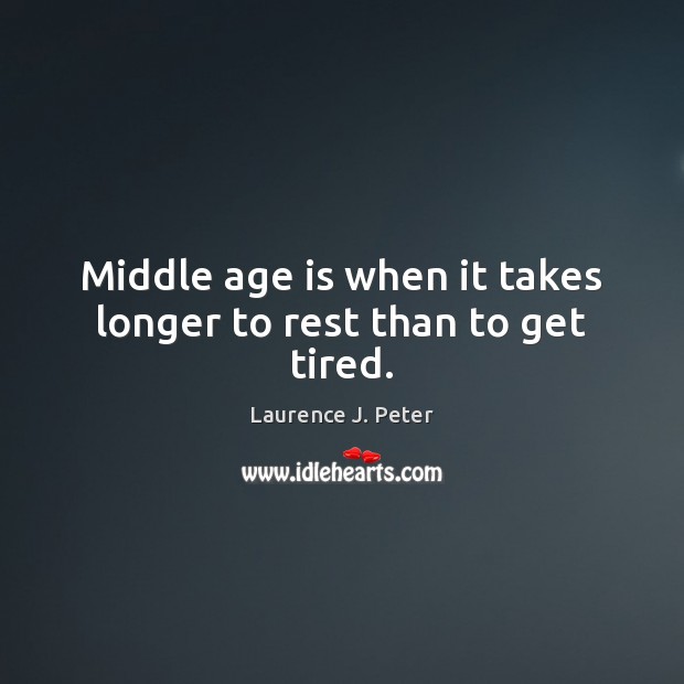 Middle age is when it takes longer to rest than to get tired. Laurence J. Peter Picture Quote