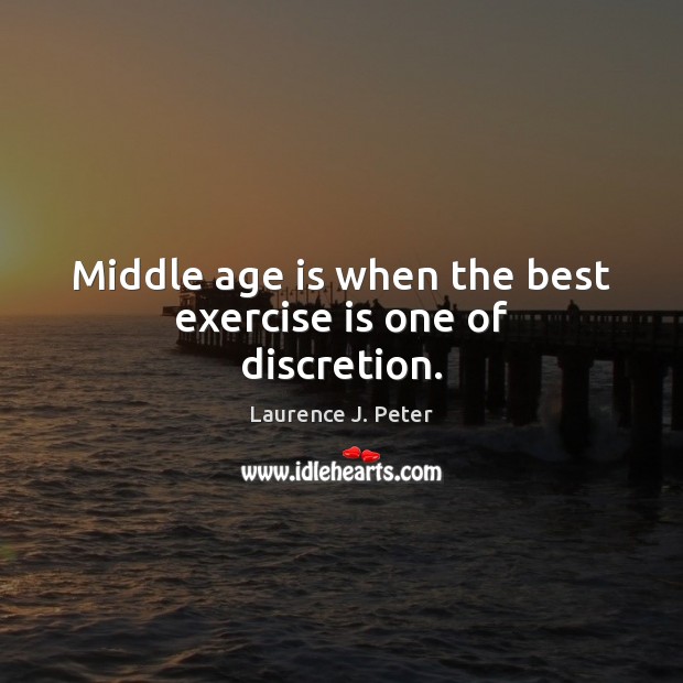 Middle age is when the best exercise is one of discretion. Laurence J. Peter Picture Quote