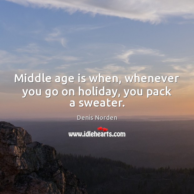 Middle age is when, whenever you go on holiday, you pack a sweater. Denis Norden Picture Quote