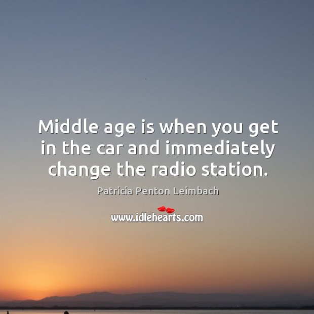 Middle age is when you get in the car and immediately change the radio station. Age Quotes Image