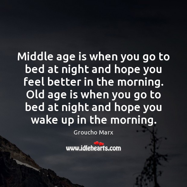 Middle age is when you go to bed at night and hope Groucho Marx Picture Quote