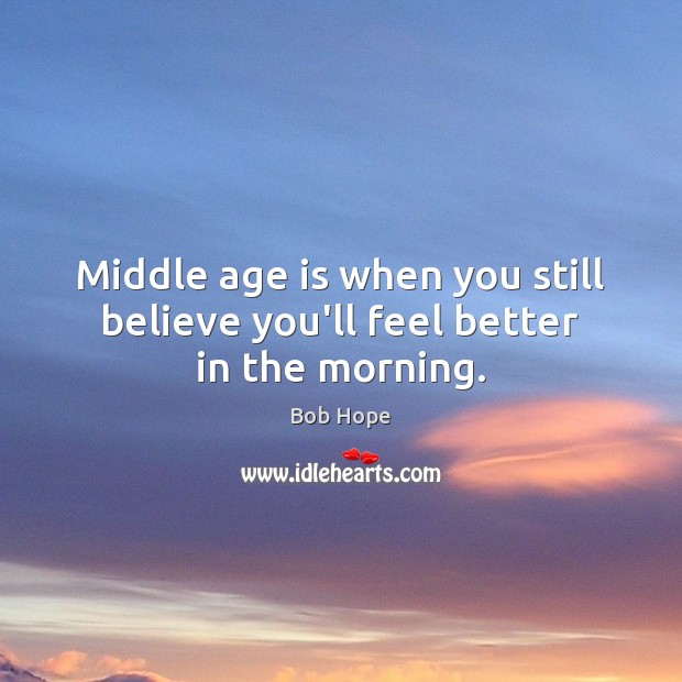 Middle age is when you still believe you’ll feel better in the morning. Age Quotes Image