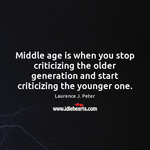 Middle age is when you stop criticizing the older generation and start Image
