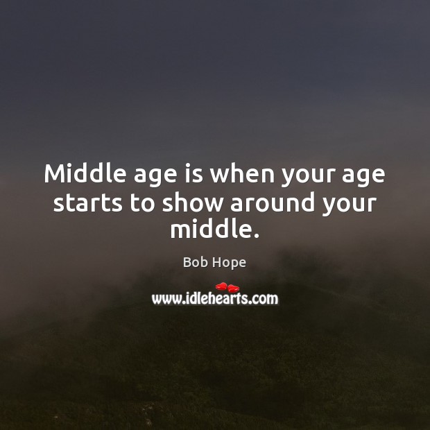 Middle age is when your age starts to show around your middle. Bob Hope Picture Quote
